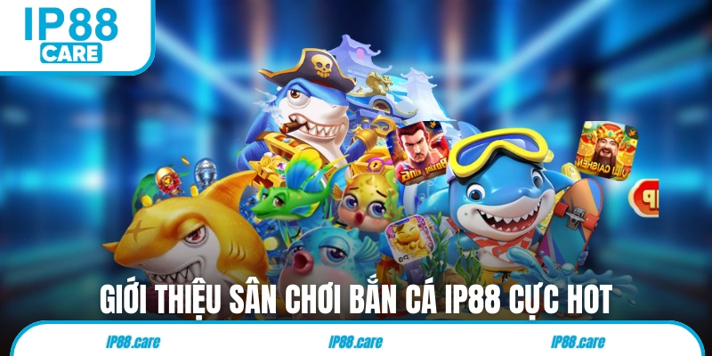 Giới thiệu sân chơi bắn cá IP88 cực hot