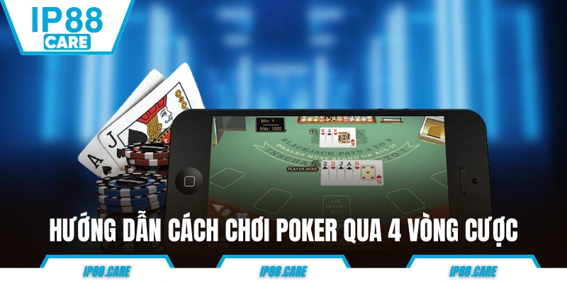 Hướng dẫn A đến Z cách chơi Poker qua 4 vòng cược