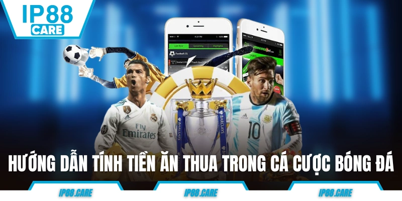 Hướng dẫn tính tiền ăn thua trong cá cược bóng đá
