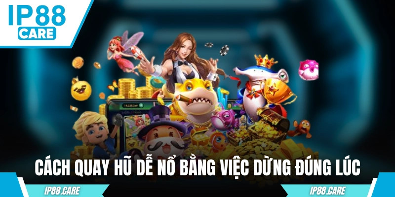 Cách quay hũ dễ nổ bằng việc dừng đúng lúc