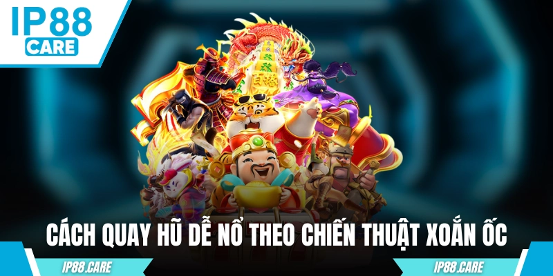 Cách quay hũ dễ nổ theo chiến thuật xoắn ốc