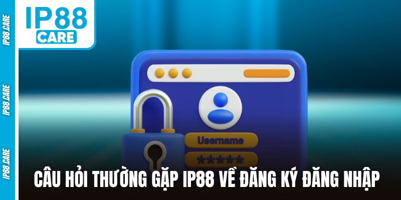 Câu hỏi thường gặp IP88 về đăng ký đăng nhập