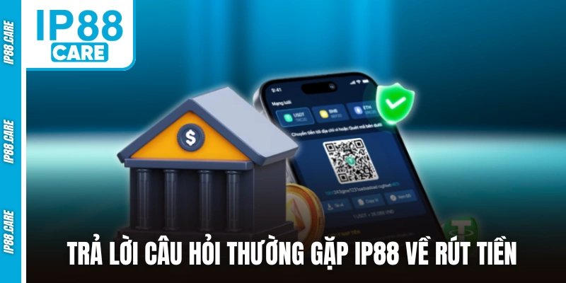 Trả lời câu hỏi thường gặp IP88 về rút tiền
