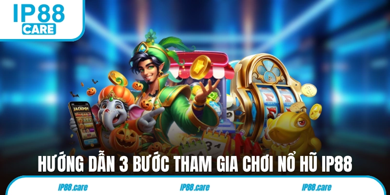 Hướng dẫn 3 bước tham gia chơi nổ hũ IP88