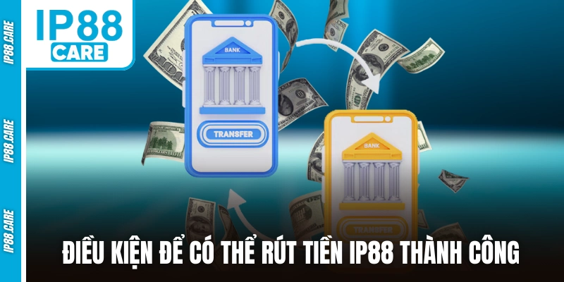 Điều kiện để có thể rút tiền IP88 thành công